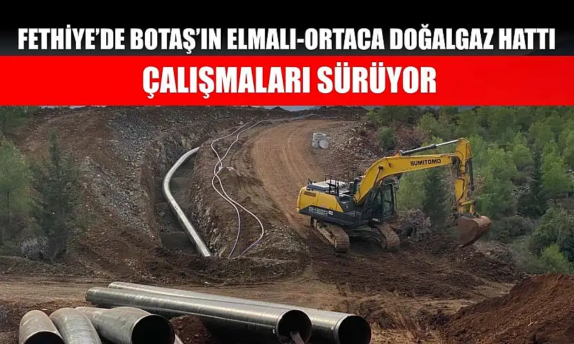 Fethiye'de BOTAŞ'ın Elmalı-Ortaca Doğalgaz Hattı Çalışmaları Sürüyor
