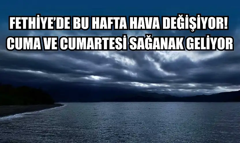 Fethiye'de Bu Hafta Hava Değişiyor! Cuma ve Cumartesi Sağanak Geliyor