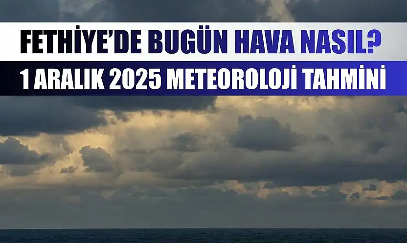 Fethiye'de Bugün Hava Nasıl? 1 Aralık 2025 Meteoroloji Tahmini