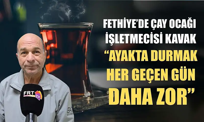 Fethiye'de Çay Ocağı İşletmecisi Kavak, 'Ayakta durmak her geçen gün daha zor'