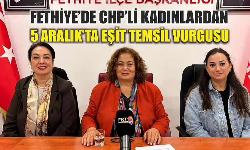 Fethiye'de CHP'li Kadınlardan 5 Aralık'ta eşit temsil vurgusu