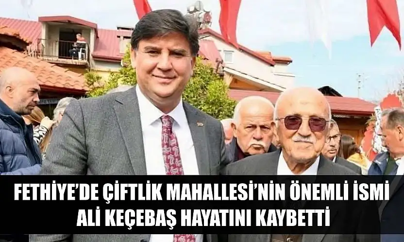 Fethiye'de Çiftlik Mahallesi'nin önemli ismi Ali Keçebaş hayatını kaybetti