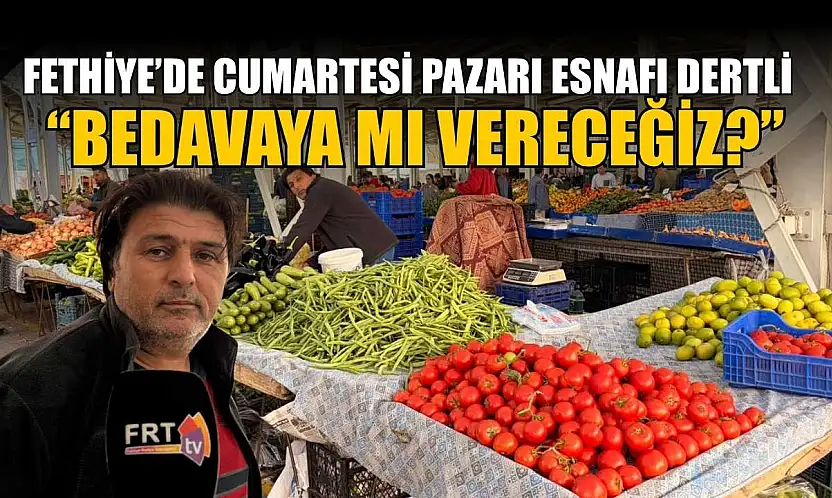 Fethiye'de Cumartesi pazarı esnafı dertli : 'Bedavaya mı vereceğiz?'