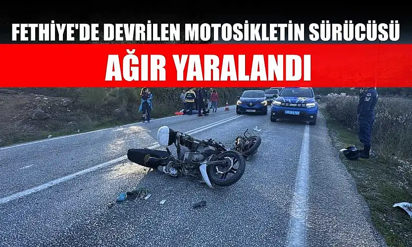 Fethiye'de devrilen motosikletin sürücüsü ağır yaralandı