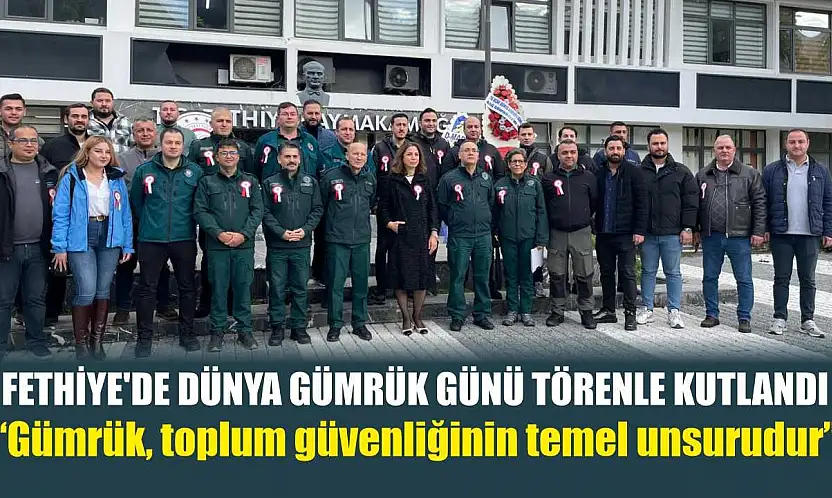 Fethiye'de Dünya Gümrük Günü törenle kutlandı: 'Gümrük, toplum güvenliğinin temel unsurudur'