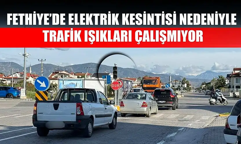 Fethiye'de elektrik kesintisi nedeniyle trafik ışıkları çalışmıyor