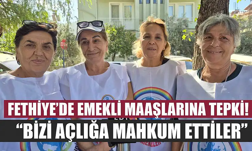 Fethiye'de emekli maaşlarına tepki! 'Bizi açlığa mahkum ettiler'