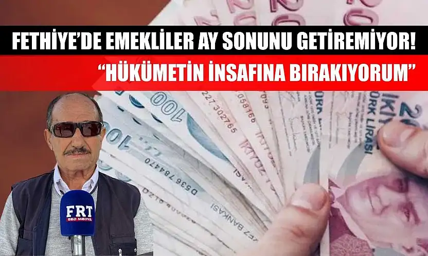 Fethiye'de Emekliler Ay Sonunu Getiremiyor! 'Hükümetin İnsafına Bırakıyorum'
