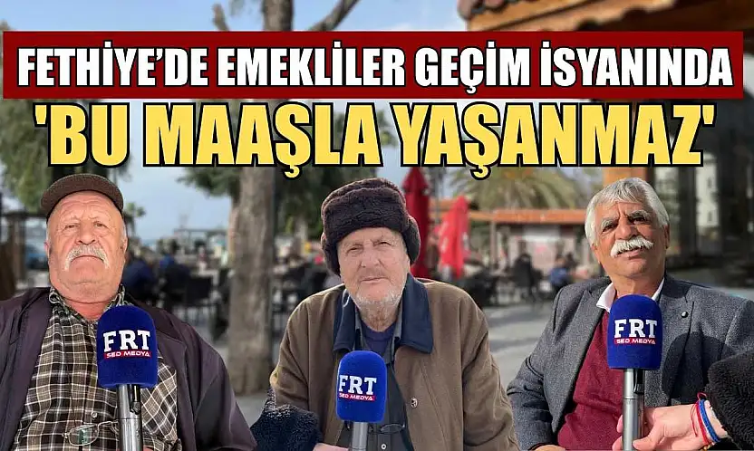 Fethiye'de emekliler geçim isyanında: 'Bu maaşla yaşanmaz'