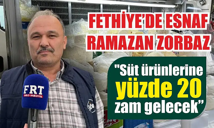 Fethiye'de esnaf Ramazan Zorbaz: 'Süt ürünlerine yüzde 20 zam gelecek'