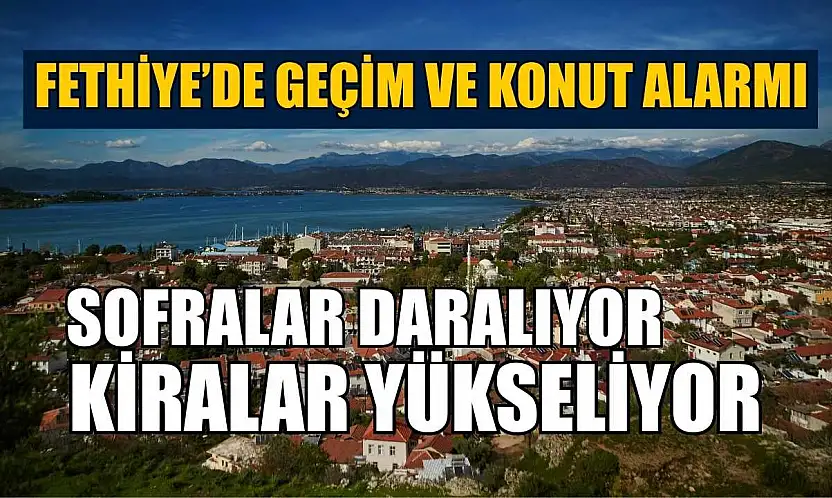 Fethiye'de geçim ve konut alarmı: Sofralar daralıyor, kiralar yükseliyor