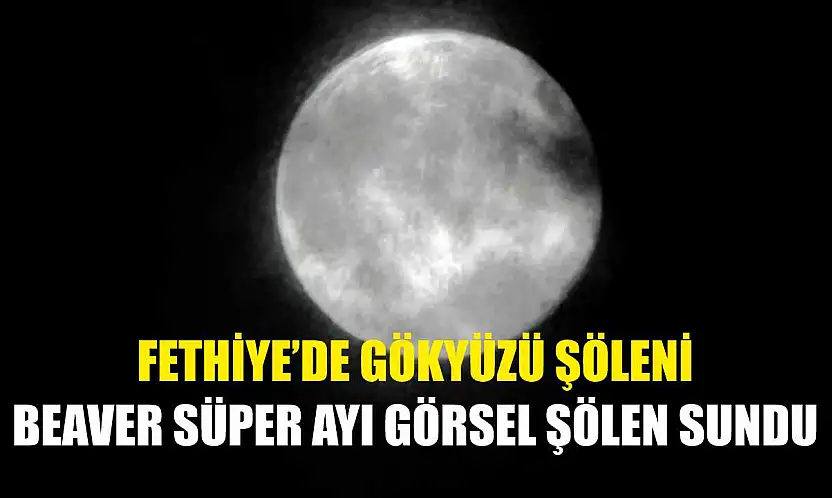 Fethiye'de Gökyüzü Şöleni: Beaver Süper Ayı Görsel Şölen Sundu