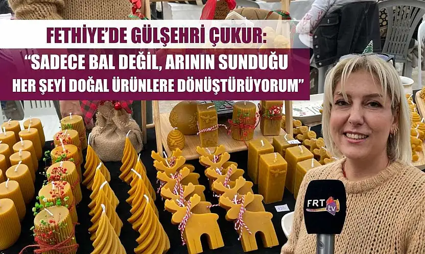 Fethiye'de Gülşehri Çukur: 'Sadece bal değil, arının sunduğu her şeyi doğal ürünlere dönüştürüyorum'