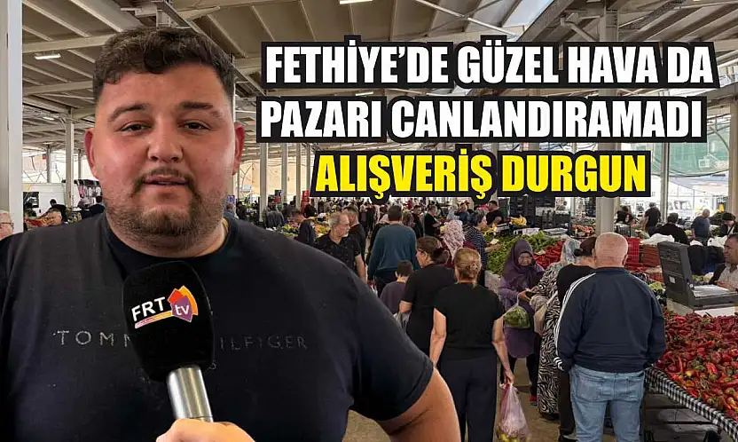 Fethiye'de güzel hava da pazarı canlandıramadı: Alışveriş durgun