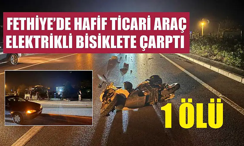 Fethiye'de hafif ticari araç, elektrikli bisiklete çarptı: 1 ölü