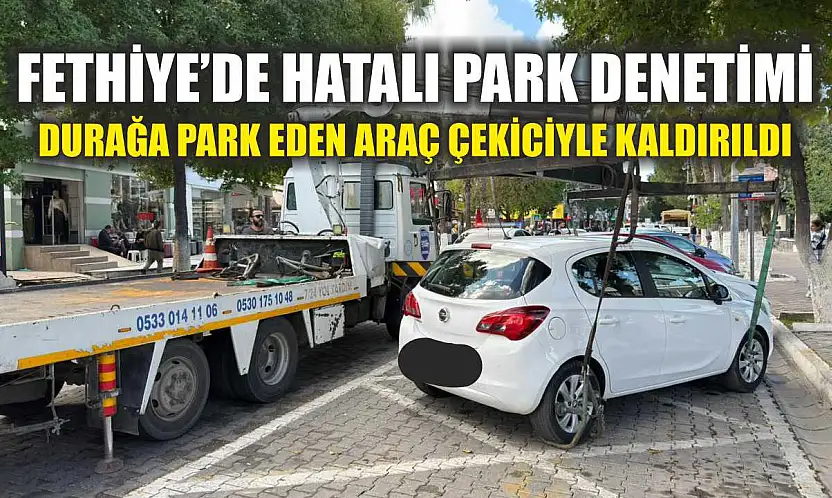 Fethiye'de hatalı park denetimi: Durağa park eden araç çekiciyle kaldırıldı