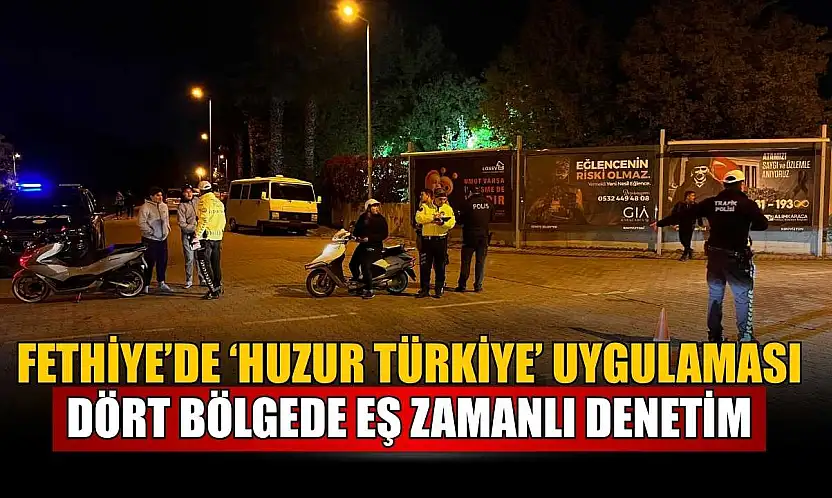 Fethiye'de 'Huzur Türkiye' Uygulaması: Dört bölgede eş zamanlı denetim