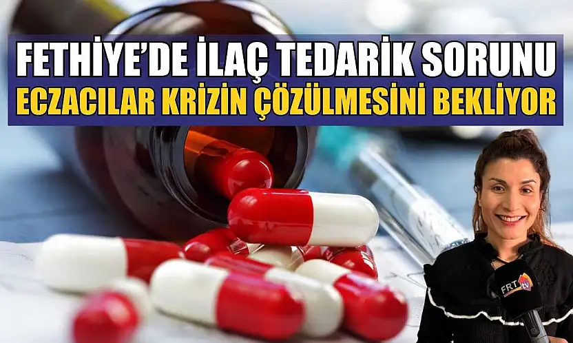 Fethiye'de ilaç tedarik sorunu: Eczacılar krizin çözülmesini bekliyor