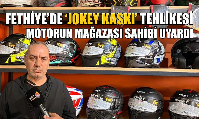 Fethiye'de 'Jokey Kaskı' tehlikesi: Motorun Mağazası sahibi uyardı