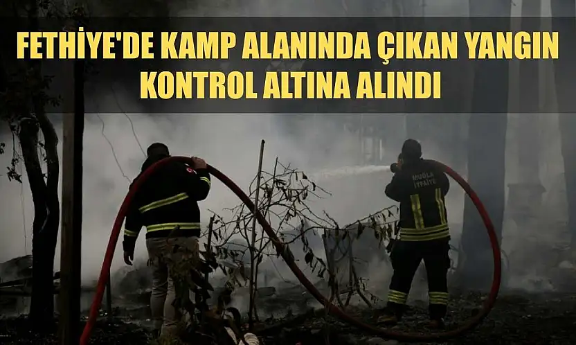 Fethiye'de kamp alanında çıkan yangın kontrol altına alındı