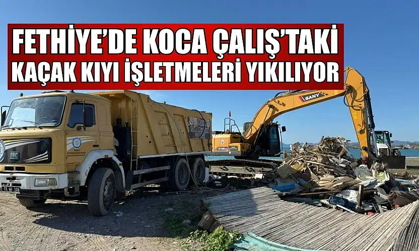 Fethiye'de Koca Çalış'taki kaçak kıyı işletmeleri yıkılıyor