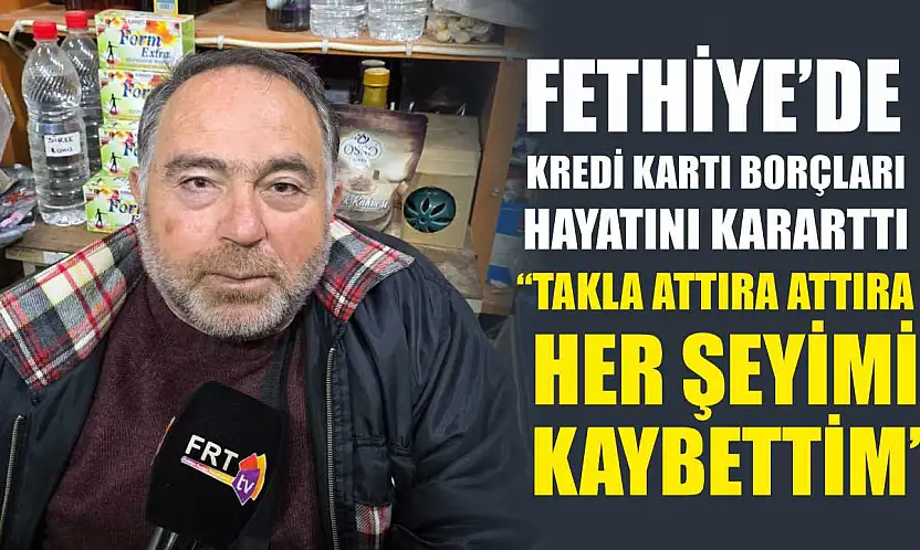 Fethiye'de Kredi Kartı Borçları Hayatını Kararttı: 'Takla Attıra Attıra Her Şeyimi Kaybettim'