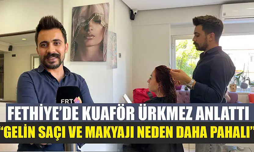 Fethiye'de Kuaför Ürkmez anlattı: 'Gelin saçı ve makyajı neden daha pahalı'