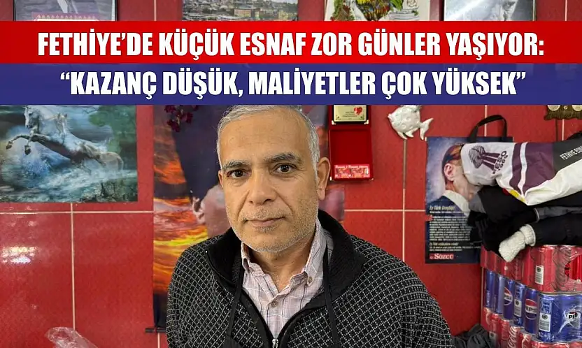 Fethiye'de Küçük Esnaf Zor Günler Yaşıyor: 'Kazanç Düşük, Maliyetler Çok Yüksek'
