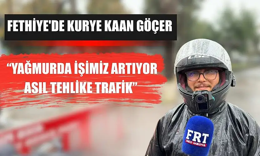 Fethiye'de Kurye Kaan Göçer: 'Yağmurda İşimiz Artıyor, Asıl Tehlike Trafik'