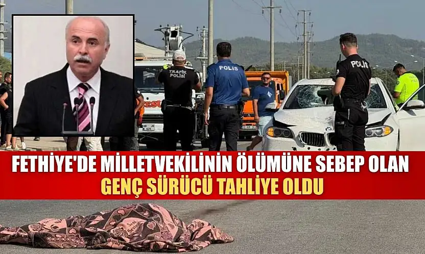 Fethiye'de Milletvekilinin ölümüne sebep olan genç sürücü tahliye oldu