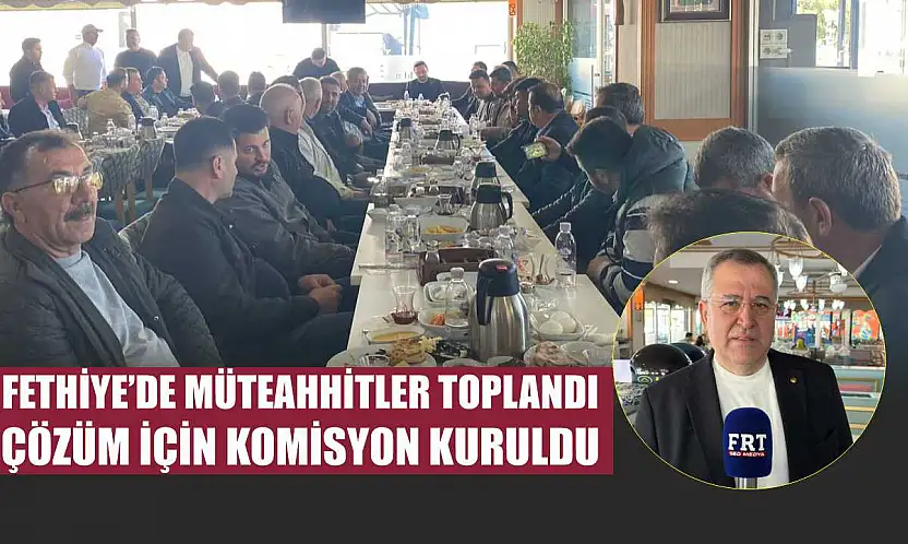 Fethiye'de müteahhitler toplandı, çözüm için komisyon kuruldu