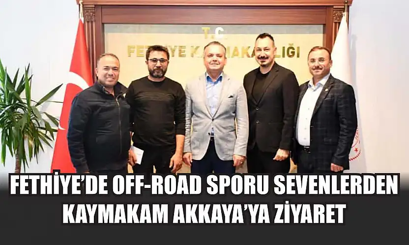 Fethiye'de Off-Road sporu sevenlerden Kaymakam Akkaya'ya ziyaret