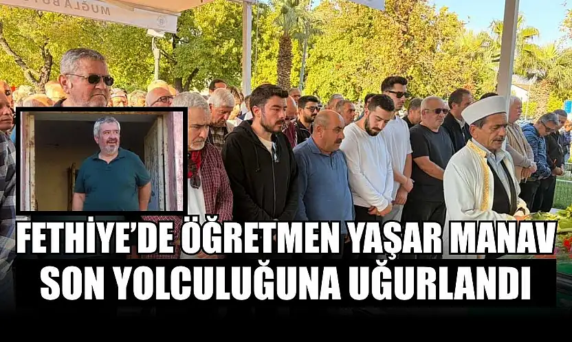 Fethiye'de öğretmen Yaşar Manav son yolculuğuna uğurlandı