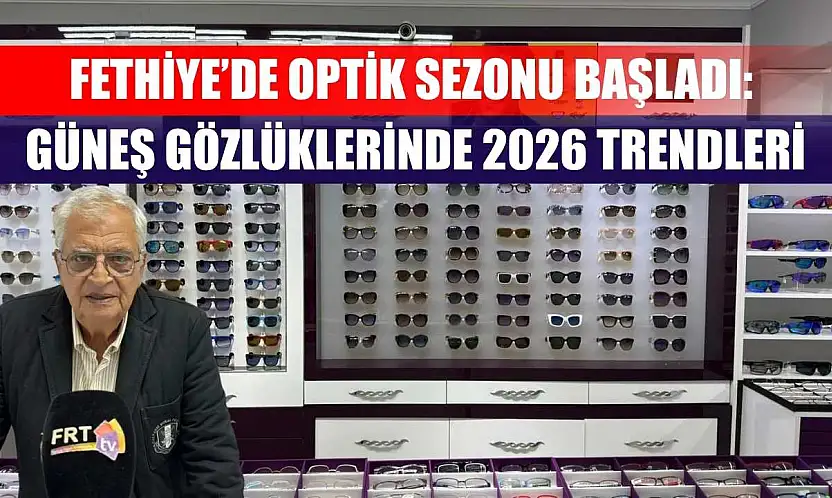 Fethiye'de optik sezonu başladı: Güneş gözlüklerinde 2026 trendleri