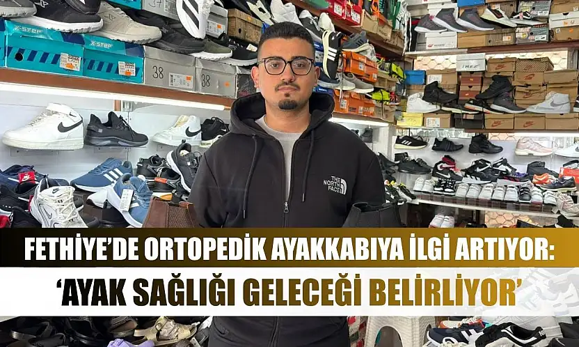 Fethiye'de Ortopedik Ayakkabıya İlgi Artıyor: 'Ayak Sağlığı Geleceği Belirliyor'