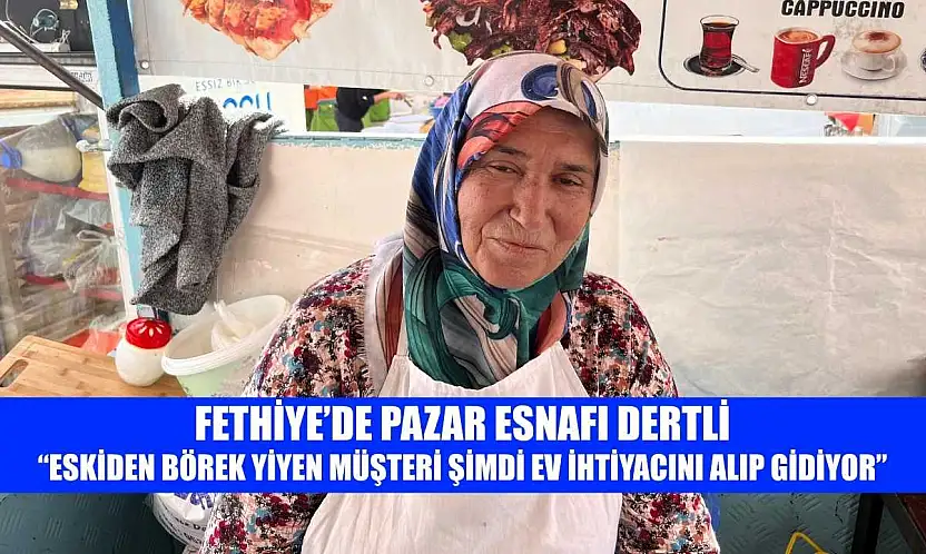 Fethiye'de pazar esnafı dertli: 'Eskiden börek yiyen müşteri şimdi ev ihtiyacını alıp gidiyor'