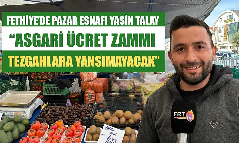 Fethiye'de Pazar Esnafı Yasin Talay: 'Asgari ücret zammı tezgahlara yansımayacak'