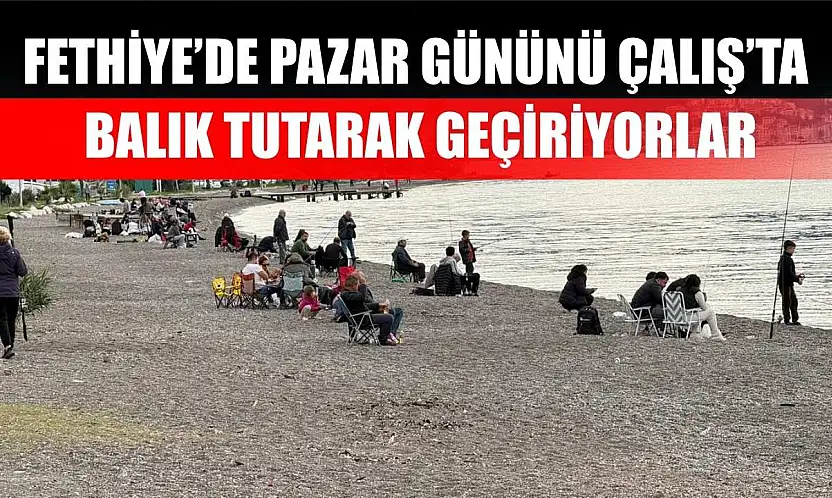 Fethiye'de Pazar Gününü Çalış'ta Balık Tutarak Geçiriyorlar