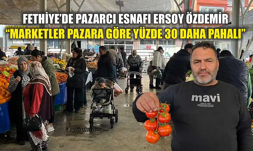Fethiye'de Pazarcı Esnafı Ersoy Özdemir: 'Marketler pazara göre yüzde 30 daha pahalı'