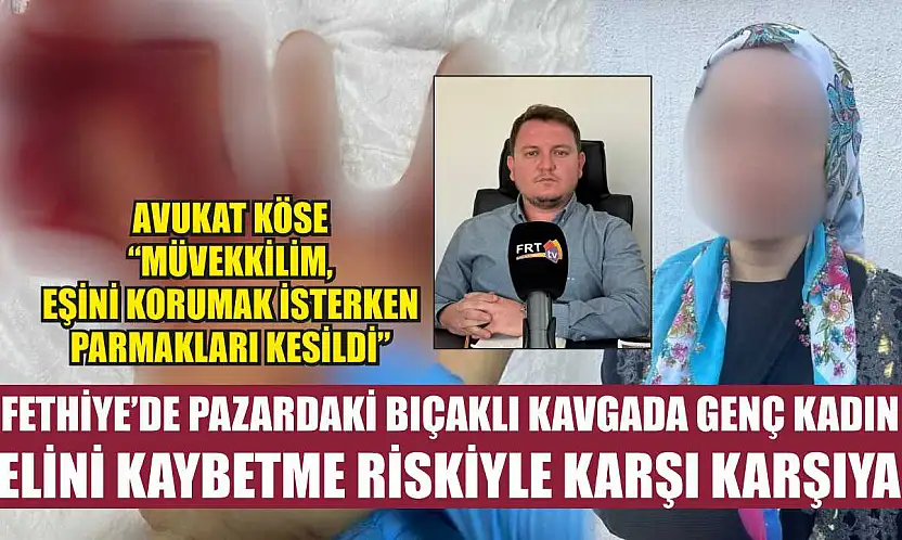 Fethiye'de Pazardaki Bıçaklı Kavgada Genç Kadın Elini Kaybetme Riskiyle Karşı Karşıya
