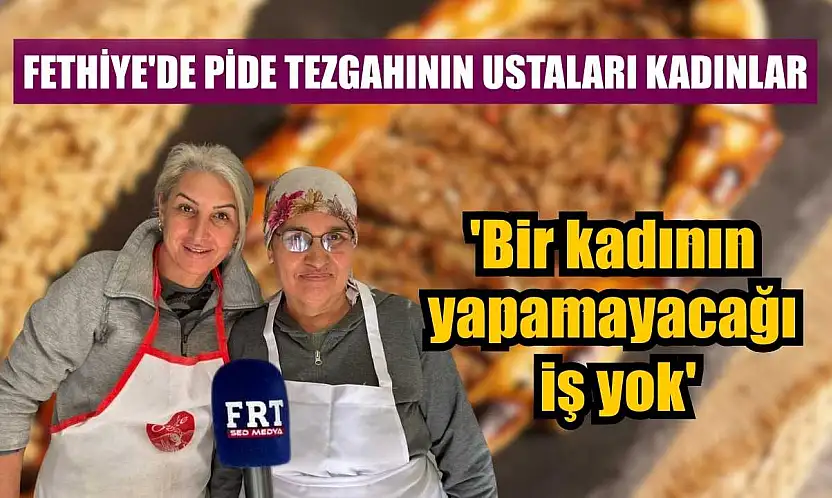 Fethiye'de pide tezgahının ustaları kadınlar: 'Bir kadının yapamayacağı iş yok'