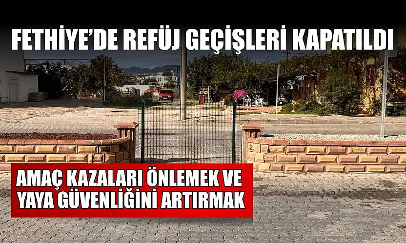 Fethiye'de refüj geçişleri kapatıldı: Amaç kazaları önlemek ve yaya güvenliğini artırmak