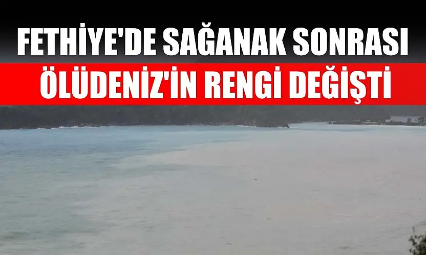 Fethiye'de sağanak sonrası Ölüdeniz'in rengi değişti