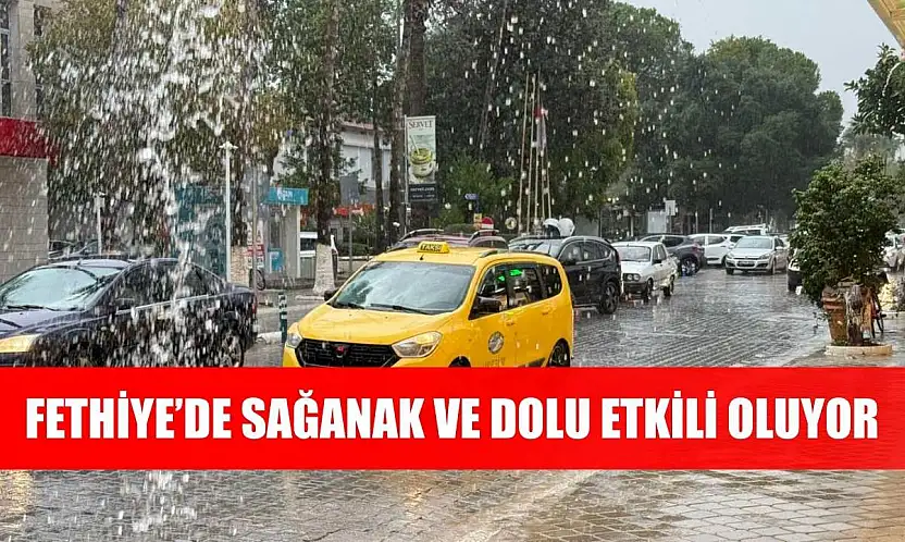 Fethiye'de sağanak ve dolu etkili oluyor
