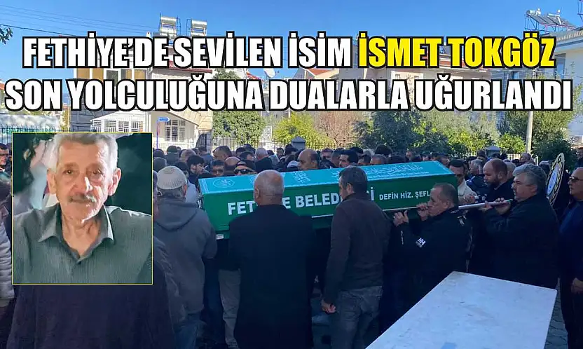 Fethiye'de sevilen isim İsmet Tokgöz son yolculuğuna dualarla uğurlandı