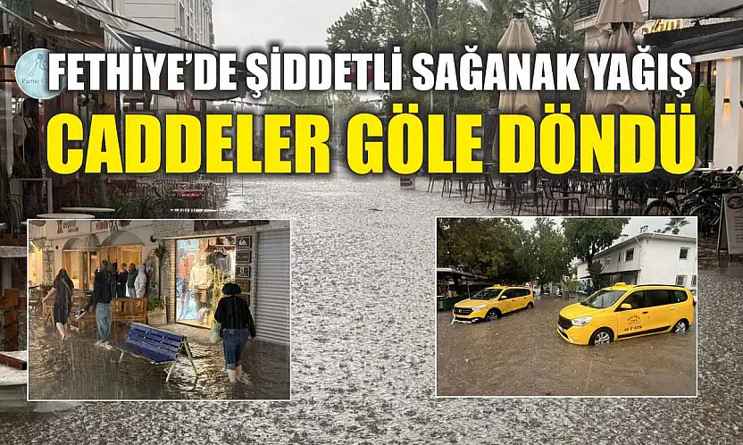 Fethiye'de şiddetli sağanak yağış: Caddeler göle döndü