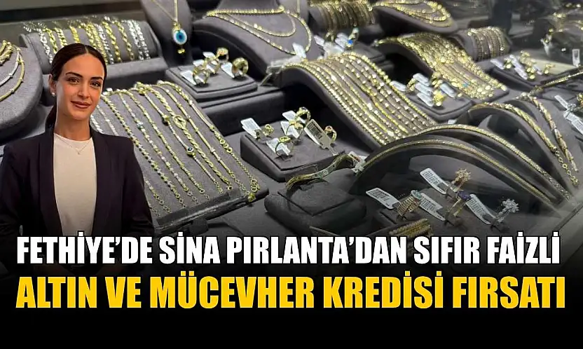 Fethiye'de Sina Pırlanta'dan sıfır faizli altın ve mücevher kredisi fırsatı