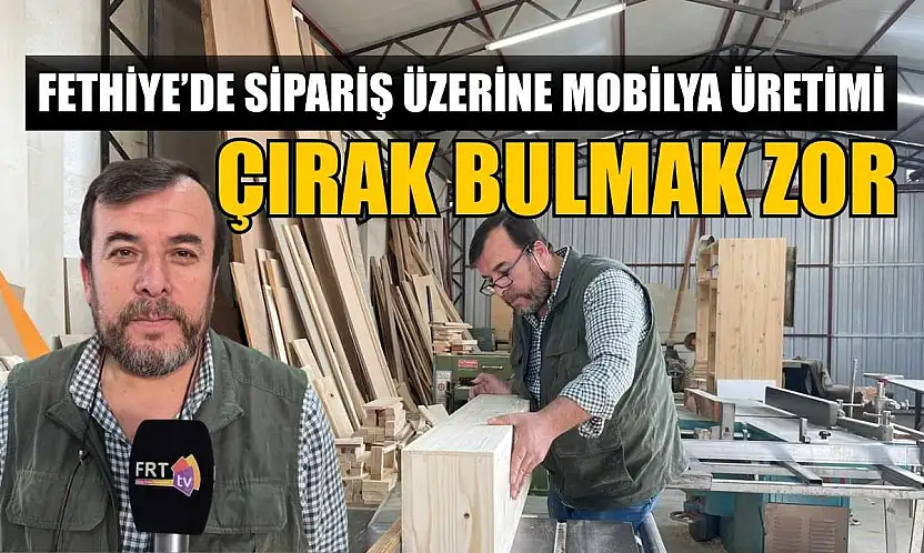 Fethiye'de sipariş üzerine mobilya üretimi: Çırak bulmak zor