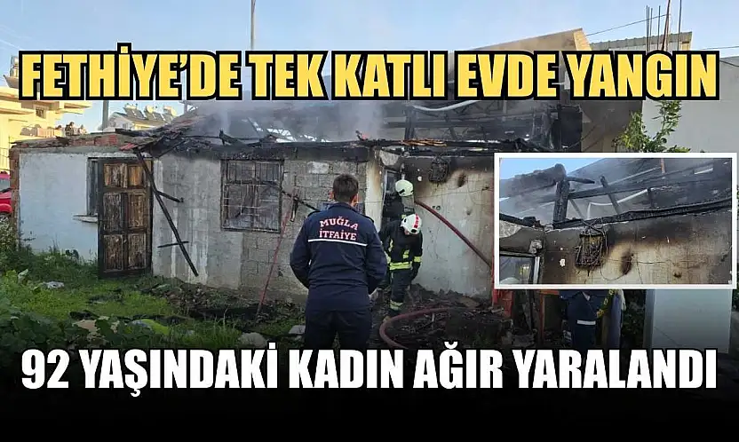 Fethiye'de tek katlı evde yangın: 92 yaşındaki kadın ağır yaralandı