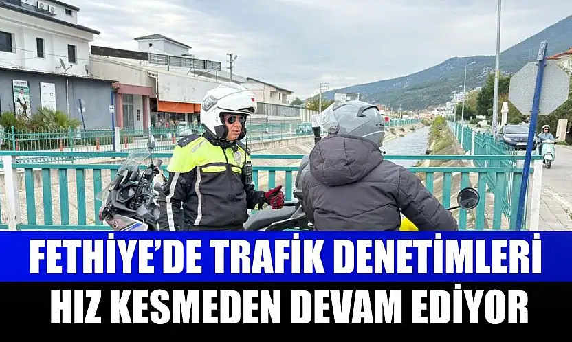 Fethiye'de trafik denetimleri hız kesmeden devam ediyor